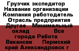 Грузчик экспедитор › Название организации ­ Компания-работодатель › Отрасль предприятия ­ Другое › Минимальный оклад ­ 24 000 - Все города Работа » Вакансии   . Пермский край,Александровск г.